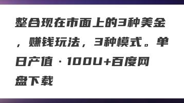 整合现在市面上的3种美金，赚钱玩法，3种模式。单日产值·100U+百度网盘下载