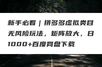 新手必看｜拼多多虚拟类目无风险玩法，矩阵放大，日1000+百度网盘下载