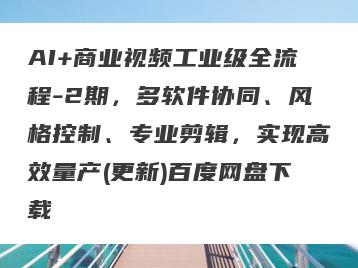 AI+商业视频工业级全流程-2期，多软件协同、风格控制、专业剪辑，实现高效量产(更新)百度网盘下载