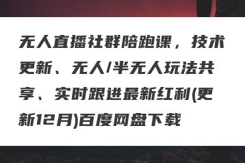 无人直播社群陪跑课，技术更新、无人/半无人玩法共享、实时跟进最新红利(更新12月)百度网盘下载