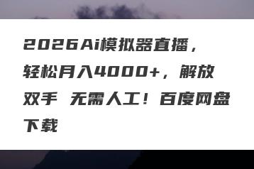2026Ai模拟器直播，轻松月入4000+，解放双手 无需人工！百度网盘下载