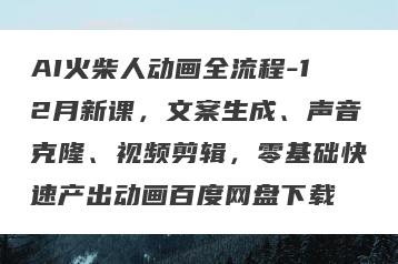 AI火柴人动画全流程-12月新课，文案生成、声音克隆、视频剪辑，零基础快速产出动画百度网盘下载