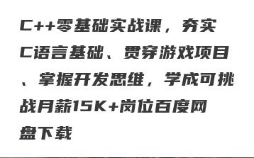 C++零基础实战课，夯实C语言基础、贯穿游戏项目、掌握开发思维，学成可挑战月薪15K+岗位百度网盘下载