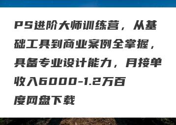 PS进阶大师训练营，从基础工具到商业案例全掌握，具备专业设计能力，月接单收入6000-1.2万百度网盘下载