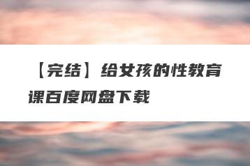 【完结】给女孩的性教育课百度网盘下载