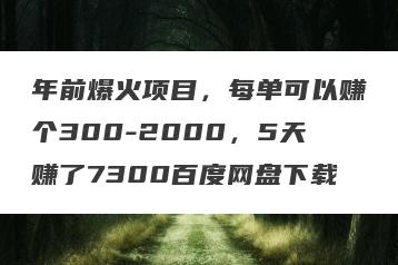 年前爆火项目，每单可以赚个300-2000，5天赚了7300百度网盘下载