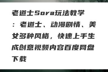 老道士Sora玩法教学：老道士、动漫剧情、美女多种风格，快速上手生成创意视频内容百度网盘下载