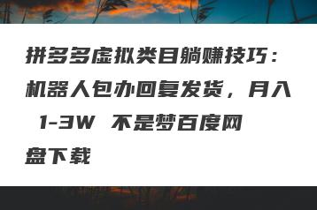 拼多多虚拟类目躺赚技巧：机器人包办回复发货，月入 1-3W 不是梦百度网盘下载
