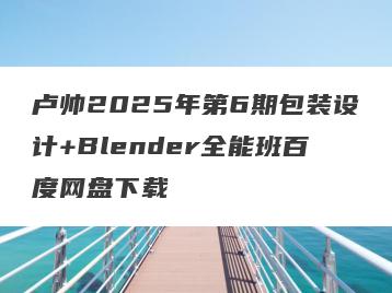 卢帅2025年第6期包装设计+Blender全能班百度网盘下载