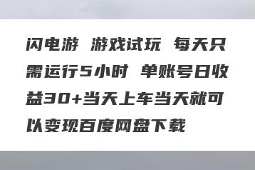 闪电游 游戏试玩 每天只需运行5小时 单账号日收益30+当天上车当天就可以变现百度网盘下载