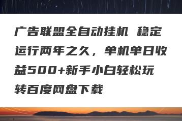 广告联盟全自动挂机 稳定运行两年之久，单机单日收益500+新手小白轻松玩转百度网盘下载