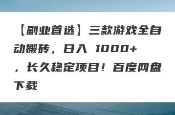 【副业首选】三款游戏全自动搬砖，日入 1000+，长久稳定项目！百度网盘下载