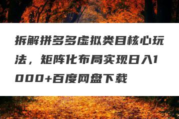 拆解拼多多虚拟类目核心玩法，矩阵化布局实现日入1000+百度网盘下载