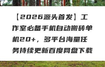 【2026源头首发】工作室必备手机自动搬砖单机20+，多平台海量任务持续更新百度网盘下载