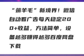 “薅羊毛”新境界！微信自动看广告每天稳定200+收益，方法简单，设备越多赚得越多百度网盘下载