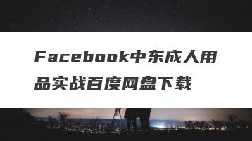 Facebook中东成人用品实战百度网盘下载