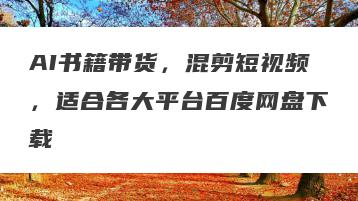 AI书籍带货，混剪短视频，适合各大平台百度网盘下载