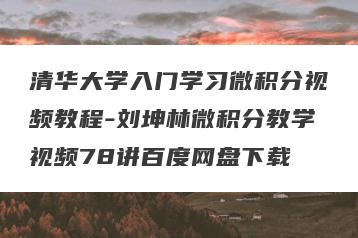 清华大学入门学习微积分视频教程-刘坤林微积分教学视频78讲百度网盘下载