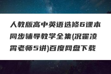 人教版高中英语选修6课本同步辅导教学全集(况霍凌霄老师5讲)百度网盘下载