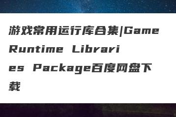 游戏常用运行库合集|Game Runtime Libraries Package百度网盘下载