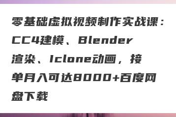 零基础虚拟视频制作实战课：CC4建模、Blender渲染、Iclone动画，接单月入可达8000+百度网盘下载