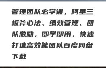 管理团队必学课，阿里三板斧心法、绩效管理、团队激励，即学即用，快速打造高效能团队百度网盘下载