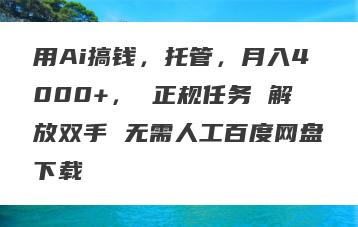 用Ai搞钱，托管，月入4000+， 正规任务 解放双手 无需人工百度网盘下载