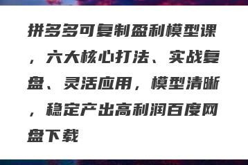 拼多多可复制盈利模型课，六大核心打法、实战复盘、灵活应用，模型清晰，稳定产出高利润百度网盘下载
