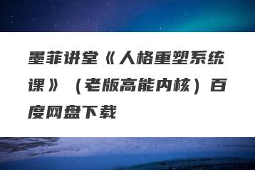 墨菲讲堂《人格重塑系统课》（老版高能内核）百度网盘下载