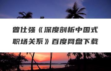 曾仕强《深度剖析中国式职场关系》百度网盘下载