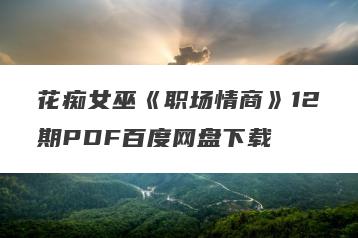 花痴女巫《职场情商》12期PDF百度网盘下载