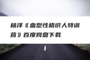 杨洋《血型性格识人特训营》百度网盘下载