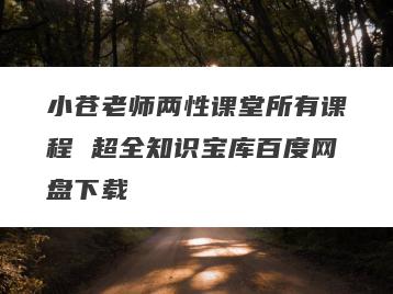 小苍老师两性课堂所有课程 超全知识宝库百度网盘下载