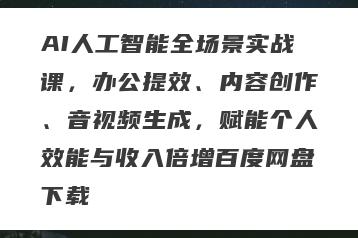 AI人工智能全场景实战课，办公提效、内容创作、音视频生成，赋能个人效能与收入倍增百度网盘下载