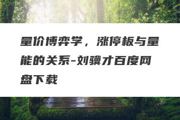 量价博弈学，涨停板与量能的关系-刘骥才百度网盘下载