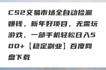CS2交易市场全自动捡漏赚钱，新年好项目，无需玩游戏，一部手机轻松日入500+【稳定副业】百度网盘下载