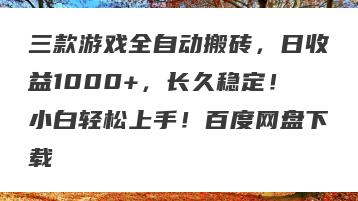 三款游戏全自动搬砖，日收益1000+，长久稳定！小白轻松上手！百度网盘下载