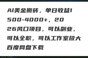 Al美金搬砖，单日收益1500-4000+，2026风口项目，可以副业，可以全职，可以工作室放大百度网盘下载