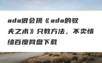 ada很会挑《ada的驭夫之术》只教方法，不卖情绪百度网盘下载