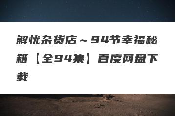 解忧杂货店～94节幸福秘籍【全94集】百度网盘下载