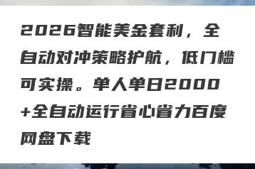 2026智能美金套利，全自动对冲策略护航，低门槛可实操。单人单日2000+全自动运行省心省力百度网盘下载