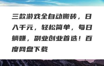 三款游戏全自动搬砖，日入千元，轻松简单，每日躺赚，副业创业首选！百度网盘下载