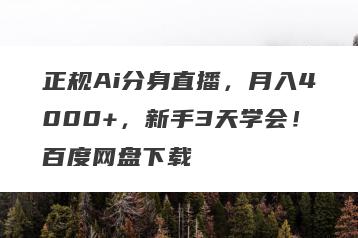 正规Ai分身直播，月入4000+，新手3天学会！百度网盘下载