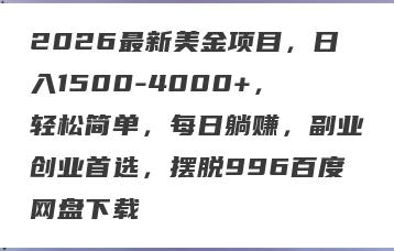 2026最新美金项目，日入1500-4000+，轻松简单，每日躺赚，副业创业首选，摆脱996百度网盘下载