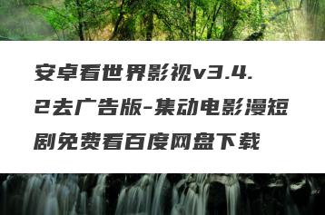 安卓看世界影视v3.4.2去广告版-集动电影漫短剧免费看百度网盘下载