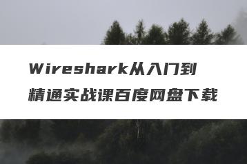 Wireshark从入门到精通实战课百度网盘下载