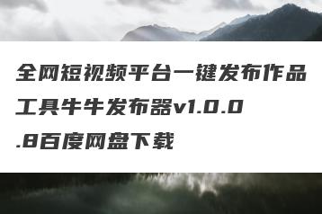 全网短视频平台一键发布作品工具牛牛发布器v1.0.0.8百度网盘下载