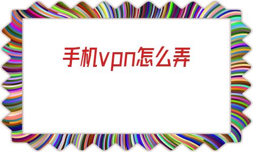 包含手机vpn怎么弄的词条