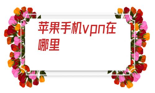 苹果手机vpn在哪里的简单介绍