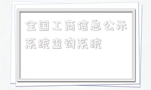 关于全国工商信息公示系统查询系统的信息